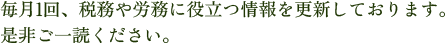 毎月1回、税務や労務に役立つ情報を更新しております。是非ご一読ください。